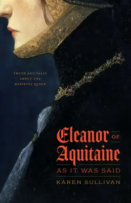 Eleonora z Akwitanii, jak mówiono: prawda i opowieści o średniowiecznej królowej - Eleanor of Aquitaine, as It Was Said: Truth and Tales about the Medieval Queen