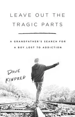 Leave Out the Tragic Parts: Poszukiwania dziadka dla chłopca, który popadł w uzależnienie - Leave Out the Tragic Parts: A Grandfather's Search for a Boy Lost to Addiction