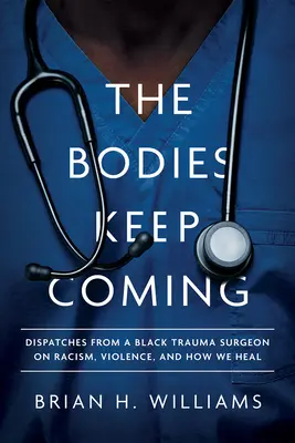 The Bodies Keep Coming: Dispatches from a Black Trauma Surgeon on Racism, Violence, and How We Heal