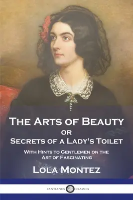 Sztuka piękna: czyli sekrety damskiej toalety ze wskazówkami dla dżentelmenów na temat sztuki fascynacji - The Arts of Beauty: or Secrets of a Lady's Toilet With Hints to Gentlemen on the Art of Fascinating