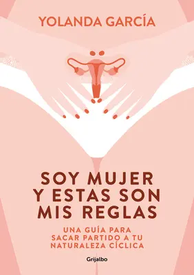 Soy Mujer Y Estas Son MIS Reglas. Una Gua Para Sacar Partido a Tu Naturaleza C Clica / Jestem kobietą i to są moje zasady - Soy Mujer Y Estas Son MIS Reglas. Una Gua Para Sacar Partido a Tu Naturaleza C Clica / I Am a Woman and These Are My Rules