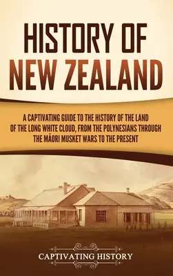 Historia Nowej Zelandii: Porywający przewodnik po historii Kraju Długiej Białej Chmury, od Polinezyjczyków po Maorysów Mu - History of New Zealand: A Captivating Guide to the History of the Land of the Long White Cloud, from the Polynesians Through the Māori Mu