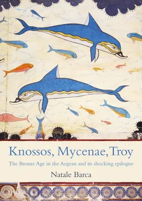 Knossos, Mykeny, Troja: Czarująca epoka brązu i jej burzliwy punkt kulminacyjny - Knossos, Mycenae, Troy: The Enchanting Bronze Age and Its Tumultuous Climax