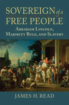 Suweren wolnego ludu: Lincoln, niewolnictwo i rządy większości - Sovereign of a Free People: Lincoln, Slavery, and Majority Rule