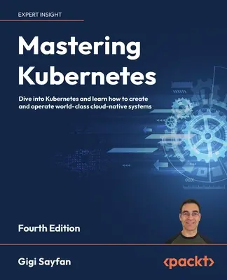 Mastering Kubernetes - wydanie czwarte: Zanurz się w Kubernetes i dowiedz się, jak tworzyć i obsługiwać światowej klasy systemy natywne dla chmury. - Mastering Kubernetes - Fourth Edition: Dive into Kubernetes and learn how to create and operate world-class cloud-native systems