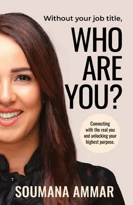 Kim jesteś bez tytułu zawodowego? Łączenie się z prawdziwym sobą i odblokowywanie najwyższego celu - Without Your Job Title, Who Are You?: Connecting with the real you and unlocking your highest purpose