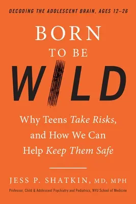 Born to Be Wild: Dlaczego nastolatki podejmują ryzyko i jak możemy pomóc im zachować bezpieczeństwo - Born to Be Wild: Why Teens Take Risks, and How We Can Help Keep Them Safe