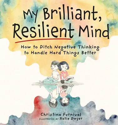 Mój błyskotliwy, odporny umysł: jak porzucić negatywne myślenie i lepiej radzić sobie z trudnymi rzeczami - My Brilliant, Resilient Mind: How to Ditch Negative Thinking and Handle Hard Things Better