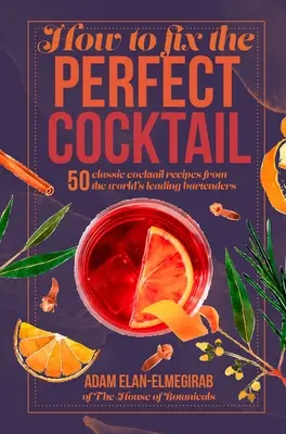 Jak przygotować idealny koktajl: 50 klasycznych przepisów na koktajle od czołowych światowych barmanów - How to Fix the Perfect Cocktail: 50 Classic Cocktail Recipes from the World's Leading Bartenders