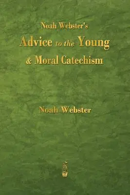 Noah Webster's Advice to the Young and Moral Catechism (Rady dla młodzieży i katechizm moralny Noah Webstera) - Noah Webster's Advice to the Young and Moral Catechism