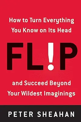 Flip: Jak obrócić wszystko, co wiesz, na głowie - i odnieść sukces przekraczający najśmielsze wyobrażenia - Flip: How to Turn Everything You Know on Its Head--And Succeed Beyond Your Wildest Imaginings