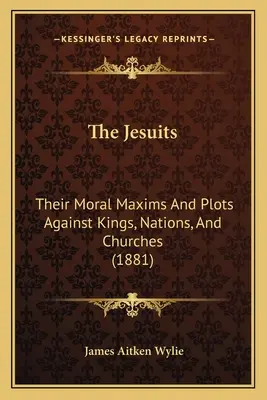 Jezuici: Ich moralne maksymy i plany przeciwko królom, narodom i kościołom (1881) - The Jesuits: Their Moral Maxims And Plots Against Kings, Nations, And Churches (1881)