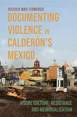 Dokumentowanie przemocy w Meksyku Calderna: Kultura wizualna, opór i upamiętnianie - Documenting Violence in Caldern's Mexico: Visual Culture, Resistance and Memorialisation