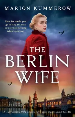 Berlińska żona: trzymająca w napięciu powieść historyczna z czasów II wojny światowej o odwadze wbrew przeciwnościom losu - The Berlin Wife: A totally gripping WW2 historical novel about bravery against the odds