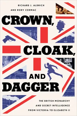 Korona, płaszcz i sztylet: Brytyjska monarchia i tajny wywiad od Wiktorii do Elżbiety II - Crown, Cloak, and Dagger: The British Monarchy and Secret Intelligence from Victoria to Elizabeth II