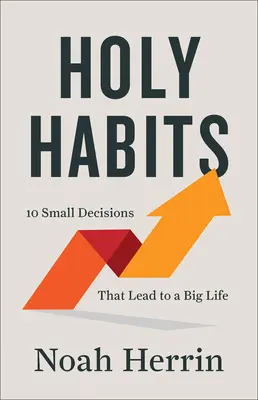 Święte nawyki: 10 małych decyzji, które prowadzą do wielkiego życia - Holy Habits: 10 Small Decisions That Lead to a Big Life