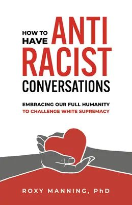 Jak prowadzić antyrasistowskie rozmowy: Obejmując nasze pełne człowieczeństwo, aby rzucić wyzwanie białej supremacji - How to Have Antiracist Conversations: Embracing Our Full Humanity to Challenge White Supremacy
