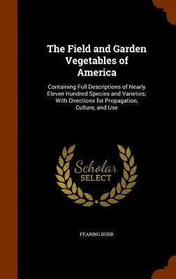 The Field and Garden Vegetables of America: Zawierająca pełne opisy prawie jedenastu setek gatunków i odmian; ze wskazówkami dotyczącymi rozmnażania - The Field and Garden Vegetables of America: Containing Full Descriptions of Nearly Eleven Hundred Species and Varieties; With Directions for Propagati