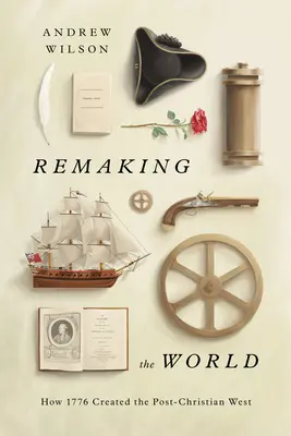 Remaking the World: Jak rok 1776 stworzył postchrześcijański Zachód - Remaking the World: How 1776 Created the Post-Christian West