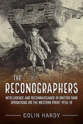 The Reconographers: Wywiad i rozpoznanie w brytyjskich operacjach czołgowych na froncie zachodnim w latach 1916-18 - The Reconographers: Intelligence and Reconnaissance in British Tank Operations on the Western Front 1916-18