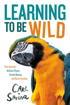 Learning to Be Wild (a Young Reader's Adaptation): Jak zwierzęta osiągają pokój, tworzą piękno i wychowują rodziny - Learning to Be Wild (a Young Reader's Adaptation): How Animals Achieve Peace, Create Beauty, and Raise Families