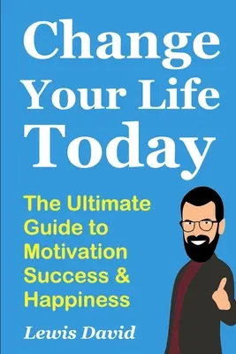 Zmień swoje życie już dziś: Najlepszy przewodnik po motywacji, sukcesie i szczęściu - Change Your Life Today: The Ultimate Guide to Motivation, Success and Happiness