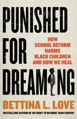 Ukarani za marzenia: jak reforma szkolnictwa szkodzi czarnoskórym dzieciom i jak ją leczyć - Punished for Dreaming: How School Reform Harms Black Children and How We Heal