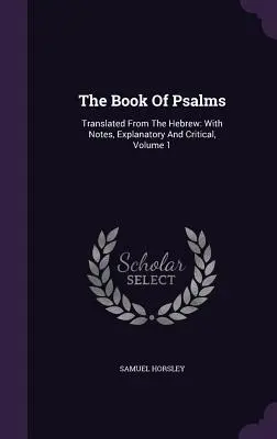 Księga Psalmów: Przetłumaczone z hebrajskiego: Z uwagami wyjaśniającymi i krytycznymi, tom 1 - The Book Of Psalms: Translated From The Hebrew: With Notes, Explanatory And Critical, Volume 1