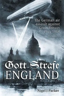 Gott Strafe England: Niemiecki atak powietrzny na Wielką Brytanię 1914-1918: Tom 1 - Gott Strafe England: The German Air Assault Against Great Britain 1914-1918: Volume 1