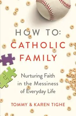 Jak stworzyć katolicką rodzinę: Pielęgnowanie wiary w chaosie codziennego życia - How to Catholic Family: Nurturing Faith in the Messiness of Everyday Life