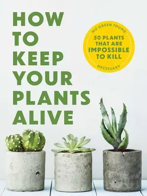 Jak utrzymać rośliny przy życiu: 50 roślin, których nie da się zabić - How to Keep Your Plants Alive: 50 Plants That Are Impossible to Kill