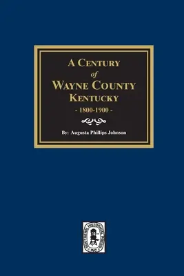 Stulecie hrabstwa Wayne w stanie Kentucky, 1800-1900. - A Century of Wayne County, Kentucky, 1800-1900.