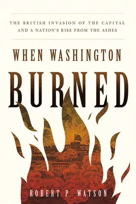 Kiedy spłonął Waszyngton: Brytyjska inwazja na stolicę i powstanie narodu z popiołów - When Washington Burned: The British Invasion of the Capital and a Nation's Rise from the Ashes