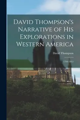 Narracja Davida Thompsona o jego eksploracjach w zachodniej Ameryce: 1784-1812 - David Thompson's Narrative of His Explorations in Western America: 1784-1812