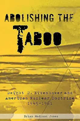 Zniesienie tabu: Dwight D. Eisenhower i amerykańska doktryna nuklearna, 1945-1961 - Abolishing the Taboo: Dwight D. Eisenhower and American Nuclear Doctrine, 1945-1961