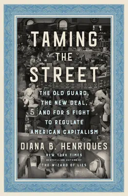 Oswajanie ulicy: Stara gwardia, nowy ład i walka Fdr o regulację amerykańskiego kapitalizmu - Taming the Street: The Old Guard, the New Deal, and Fdr's Fight to Regulate American Capitalism