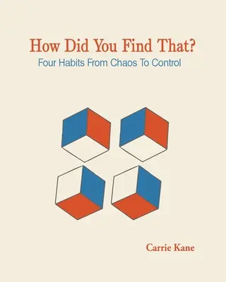 Jak to znalazłeś?: Cztery nawyki od chaosu do kontroli - How Did You Find That ?: Four Habits From Chaos To Control