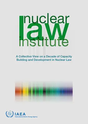 Instytut Prawa Jądrowego - zbiorowe spojrzenie na dekadę budowania potencjału i rozwoju prawa jądrowego - Nuclear Law Institute - A Collective View on a Decade of Capacity Building and Development in Nuclear Law