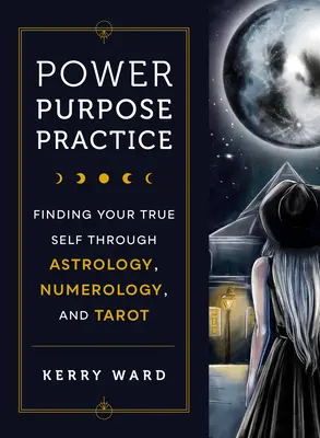 Moc, cel, praktyka: Odnalezienie prawdziwego siebie poprzez astrologię, numerologię i tarota - Power, Purpose, Practice: Finding Your True Self Through Astrology, Numerology, and Tarot