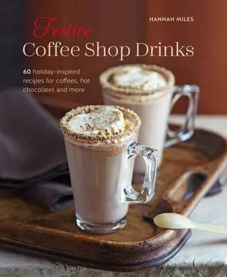 Świąteczne drinki w kawiarni: 60 inspirowanych świętami przepisów na kawy, gorące czekoladki i nie tylko - Festive Coffee Shop Drinks: 60 Holiday-Inspired Recipes for Coffees, Hot Chocolates and More