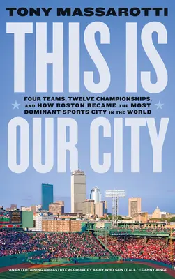 To jest nasze miasto: Cztery drużyny, dwanaście mistrzostw i jak Boston stał się najbardziej dominującym miastem sportowym na świecie - This Is Our City: Four Teams, Twelve Championships, and How Boston Became the Most Dominant Sports City in the World