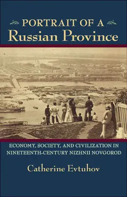 Portret rosyjskiej prowincji: gospodarka, społeczeństwo i cywilizacja w XIX-wiecznym Niżnym Nowogrodzie - Portrait of a Russian Province: Economy, Society, and Civilization in Nineteenth-Century Nizhnii Novgorod