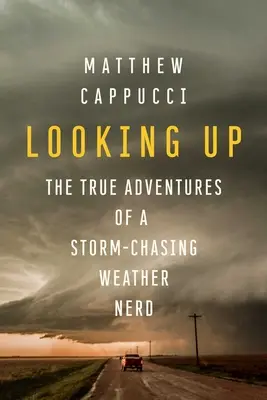 Patrząc w górę: Prawdziwe przygody pogodowego maniaka ścigającego burze - Looking Up: The True Adventures of a Storm-Chasing Weather Nerd