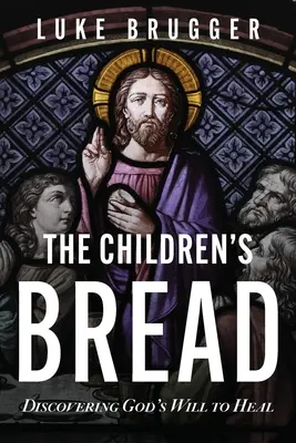 Chleb dla dzieci: Odkrywanie Bożej woli uzdrawiania - The Children's Bread: Discovering God's Will to Heal