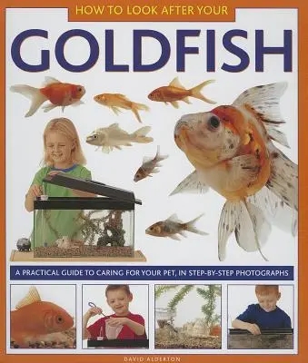 Jak dbać o złotą rybkę: Praktyczny przewodnik po opiece nad zwierzętami domowymi na fotografiach krok po kroku - How to Look After Your Goldfish: A Practical Guide to Caring for Your Pet, in Step-By-Step Photographs