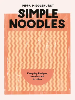 Simple Noodles: Przepisy na każdy dzień, od błyskawicznych po udon - Simple Noodles: Everyday Recipes, from Instant to Udon