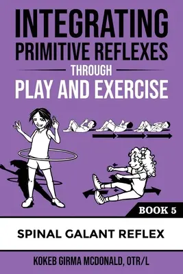 Integracja odruchów pierwotnych poprzez zabawę i ćwiczenia: Interaktywny przewodnik po rdzeniowym odruchu Galanta - Integrating Primitive Reflexes Through Play and Exercise: An Interactive Guide to the Spinal Galant Reflex