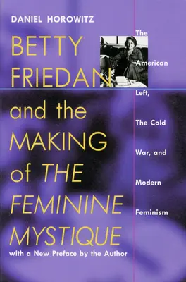 Betty Friedan i tworzenie mistyki kobiecości: Amerykańska lewica, zimna wojna i współczesny feminizm - Betty Friedan and the Making of the Feminine Mystique: The American Left, the Cold War, and Modern Feminism