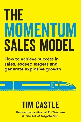 Model sprzedaży Momentum: Jak osiągnąć sukces w sprzedaży, przekraczać cele i generować gwałtowny wzrost - The Momentum Sales Model: How to achieve success in sales, exceed targets and generate explosive growth