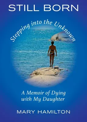 Still Born - Stepping into the Unknown: Wspomnienie umierania z moją córką - Still Born - Stepping into the Unknown: A Memoir of Dying with My Daughter